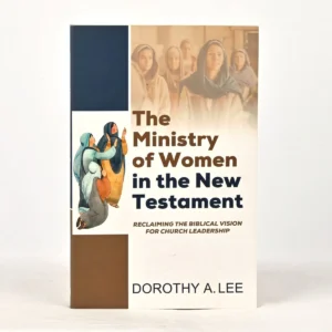 The Ministry of Women in the New Testament: Reclaiming the Biblical Vision for Church Leadership