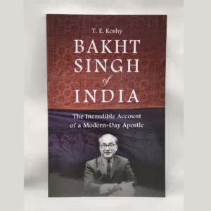 Bakht Singh of India: The Incredible Account of a Modern Day Apostle