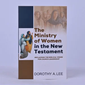 The Ministry of Women in the New Testament: Reclaiming the Biblical Vision for Church Leadership