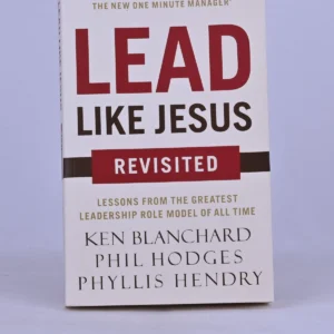 Lead Like Jesus Revisited: Lessons from the Greatest Leadership Role Model of All Time